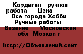 Кардиган ( ручная работа)  › Цена ­ 5 800 - Все города Хобби. Ручные работы » Вязание   . Московская обл.,Москва г.